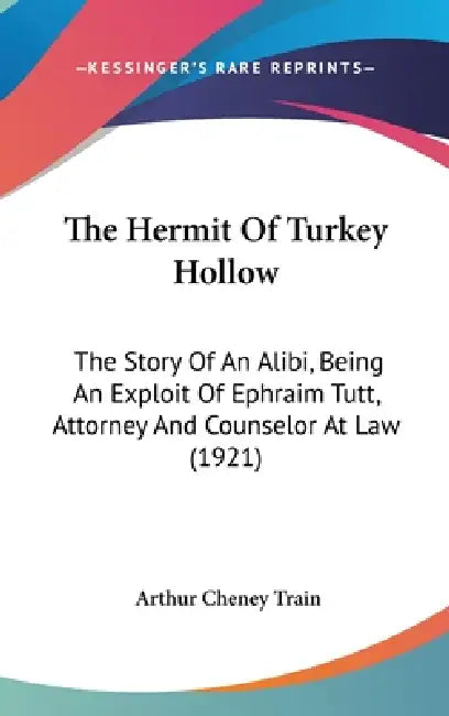The Hermit Of Turkey Hollow: The Story Of An Alibi, Being An Exploit Of Ephraim Tutt, Attorney And Counselor At Law (1921) by Arthur Cheney Train