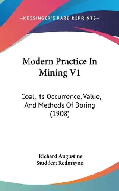 Modern Practice In Mining V1: Coal, Its Occurrence, Value, And Methods Of Boring (1908) by Richard Augustine Studdert Redmayne