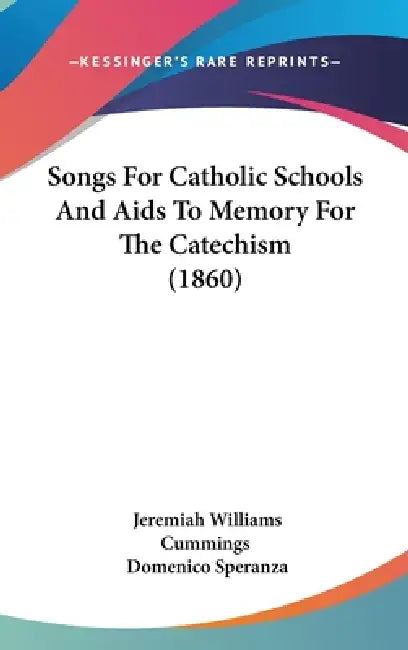 Songs For Catholic Schools And Aids To Memory For The Catechism (1860) by Jeremiah Williams Cummings, Domenico Speranza