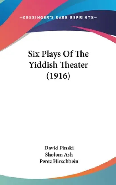 Six Plays Of The Yiddish Theater (1916) by David Pinski, Sholom Ash, Perez Hirschbein