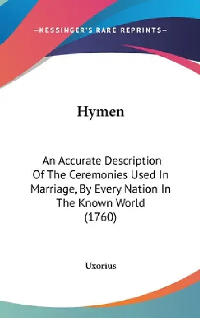 Hymen: An Accurate Description Of The Ceremonies Used In Marriage, By Every Nation In The Known World (1760) by Uxorius