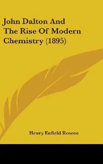 John Dalton And The Rise Of Modern Chemistry (1895) by Henry Enfield Roscoe