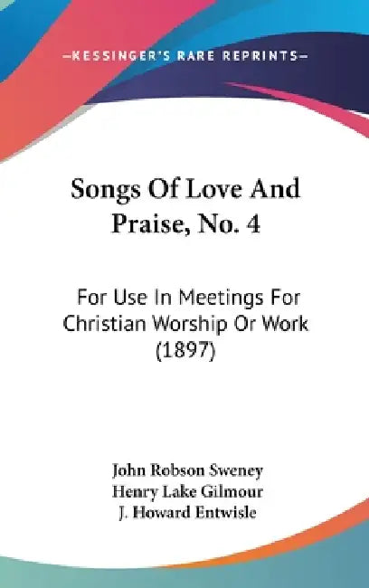 Songs Of Love And Praise, No. 4: For Use In Meetings For Christian Worship Or Work (1897) by John Robson Sweney, Henry Lake Gilmour, J. Howard Entwisle
