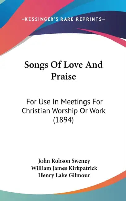 Songs Of Love And Praise: For Use In Meetings For Christian Worship Or Work (1894) by John Robson Sweney, William James Kirkpatrick, Henry Lake Gilmour
