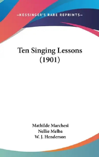 Ten Singing Lessons (1901) by Mathilde Marchesi, Nellie Melba, W. J. Henderson