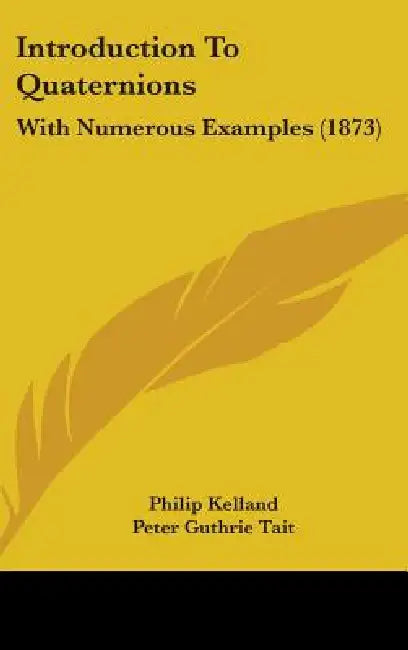 Introduction To Quaternions: With Numerous Examples (1873) by Philip Kelland, Peter Guthrie Tait