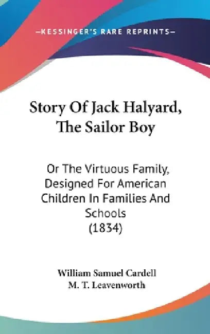 Story Of Jack Halyard, The Sailor Boy: Or The Virtuous Family, Designed For American Children In Families And Schools (1834) by William Samuel Cardell, M. T. Leavenworth