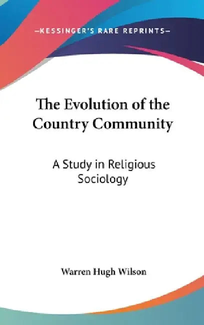 The Evolution of the Country Community: A Study in Religious Sociology by Warren Hugh Wilson
