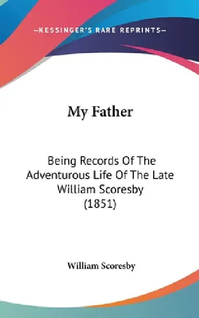 My Father: Being Records Of The Adventurous Life Of The Late William Scoresby (1851) by William Scoresby