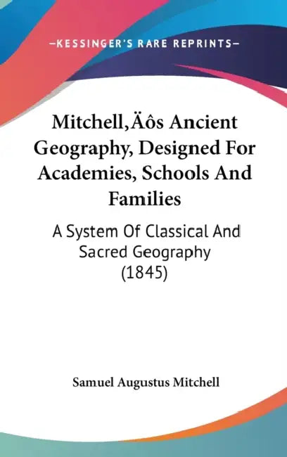 Mitchell's Ancient Geography, Designed For Academies, Schools And Families: A System Of Classical And Sacred Geography (1845) by Samuel Augustus Mitchell