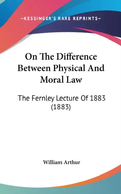 On The Difference Between Physical And Moral Law: The Fernley Lecture Of 1883 (1883) by William Arthur