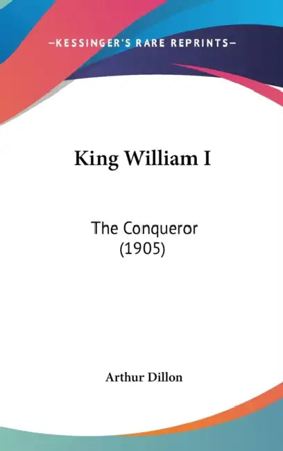 King William I: The Conqueror (1905) by Arthur Dillon