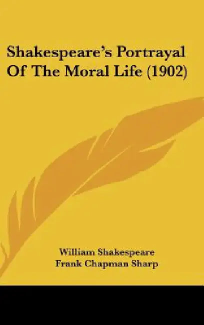 Shakespeare's Portrayal Of The Moral Life (1902) by William Shakespeare, Frank Chapman Sharp