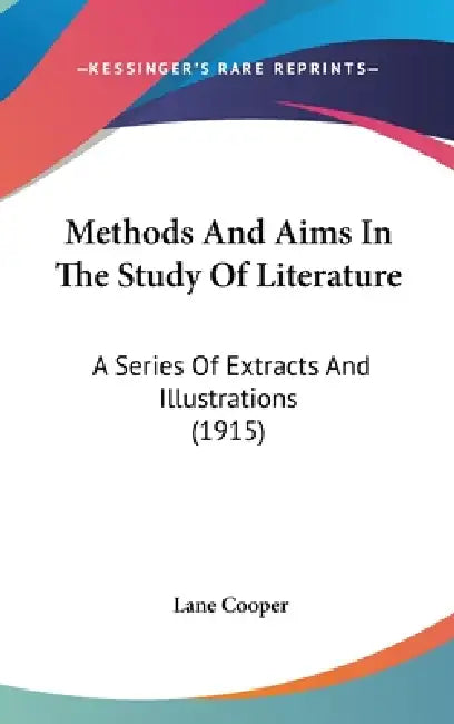 Methods And Aims In The Study Of Literature: A Series Of Extracts And Illustrations (1915) by Lane Cooper