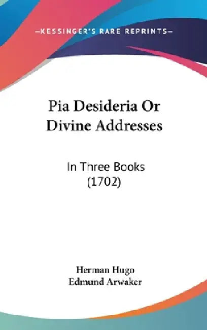 Pia Desideria Or Divine Addresses: In Three Books (1702) by Herman Hugo, Edmund Arwaker