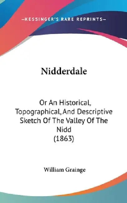 Nidderdale: Or An Historical, Topographical, And Descriptive Sketch Of The Valley Of The Nidd (1863) by William Grainge