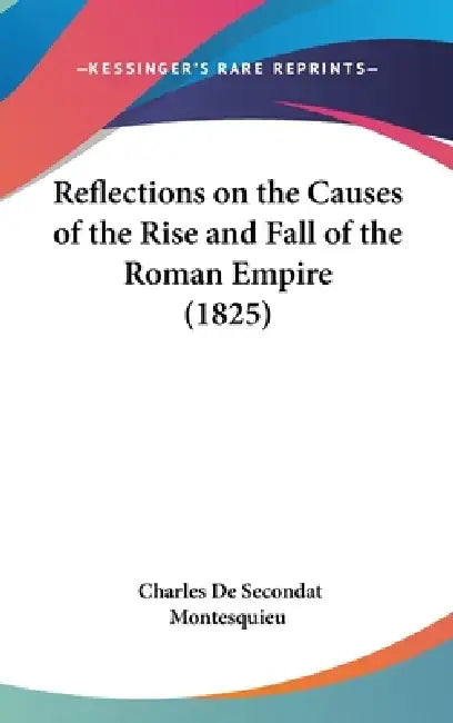 Reflections on the Causes of the Rise and Fall of the Roman Empire (1825) by Charles de Secondat Montesquieu