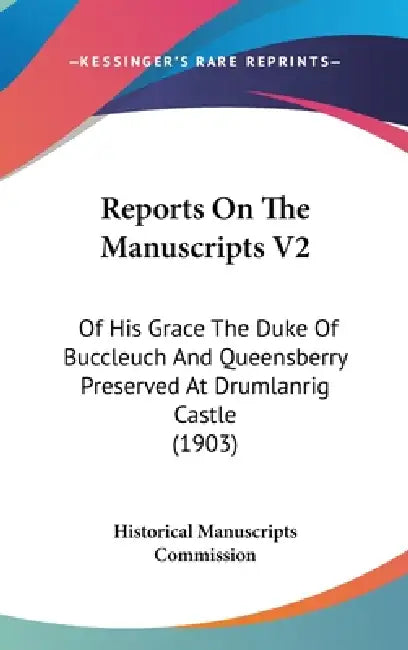 Reports On The Manuscripts V2: Of His Grace The Duke Of Buccleuch And Queensberry Preserved At Drumlanrig Castle (1903) by Historical Manuscripts Commission