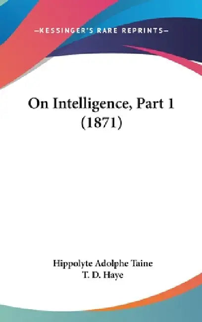 On Intelligence, Part 1 (1871) by Hippolyte Adolphe Taine, T. D. Haye