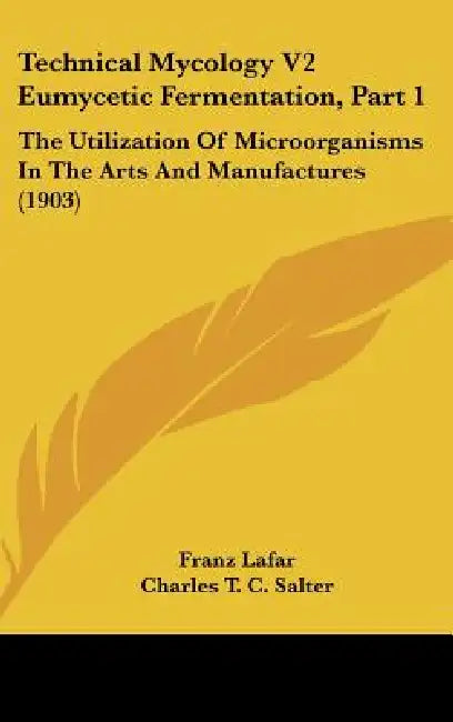 Technical Mycology V2 Eumycetic Fermentation, Part 1: The Utilization Of Microorganisms In The Arts And Manufactures (1903) by Franz Lafar, Charles T. C. Salter