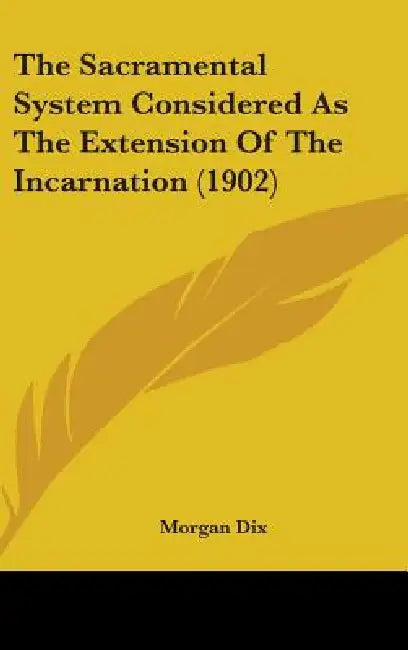 The Sacramental System Considered As The Extension Of The Incarnation (1902) by Morgan Dix