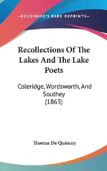 Recollections Of The Lakes And The Lake Poets: Coleridge, Wordsworth, And Southey (1863) by Thomas de Quincey