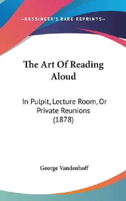 The Art Of Reading Aloud: In Pulpit, Lecture Room, Or Private Reunions (1878) by George Vandenhoff