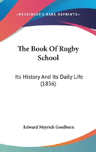 The Book Of Rugby School: Its History And Its Daily Life (1856) by Edward Meyrick Goulburn