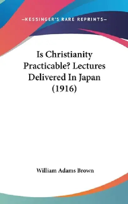 Is Christianity Practicable? Lectures Delivered In Japan (1916) by William Adams Brown