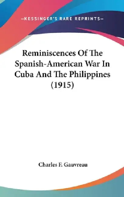 Reminiscences Of The Spanish-American War In Cuba And The Philippines (1915) by Charles F. Gauvreau