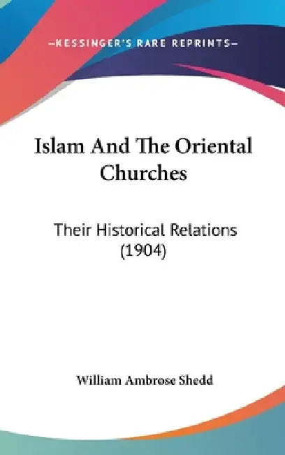 Islam And The Oriental Churches: Their Historical Relations (1904) by William Ambrose Shedd