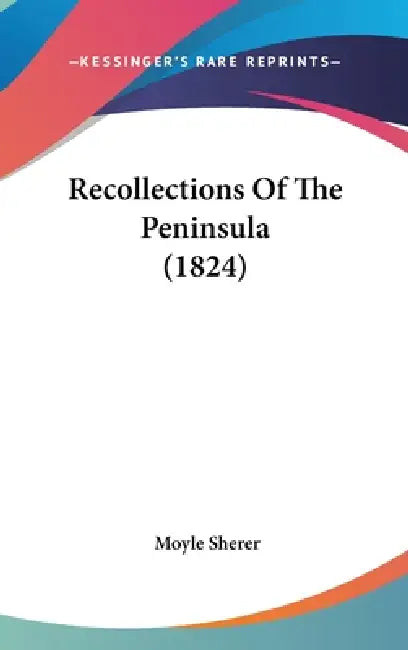 Recollections Of The Peninsula (1824) by Moyle Sherer