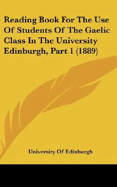 Reading Book For The Use Of Students Of The Gaelic Class In The University Edinburgh, Part 1 (1889) by University of Edinburgh