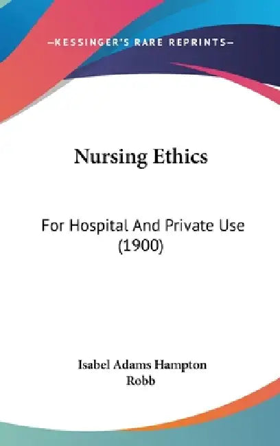 Nursing Ethics: For Hospital And Private Use (1900) by Isabel Adams Hampton Robb