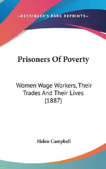 Prisoners Of Poverty: Women Wage Workers, Their Trades And Their Lives (1887) by Helen Campbell