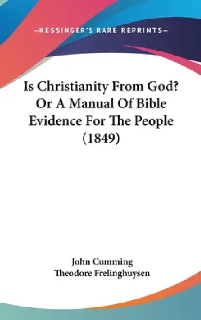 Is Christianity From God? Or A Manual Of Bible Evidence For The People (1849) by John Cumming, Theodore Frelinghuysen