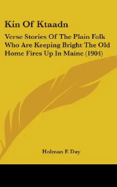 Kin Of Ktaadn: Verse Stories Of The Plain Folk Who Are Keeping Bright The Old Home Fires Up In Maine (1904) by Holman F. Day