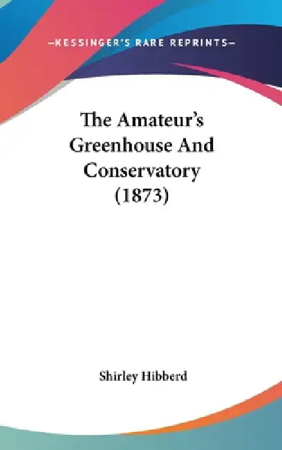 The Amateur's Greenhouse And Conservatory (1873) by Shirley Hibberd