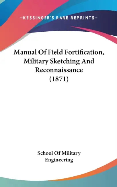 Manual Of Field Fortification, Military Sketching And Reconnaissance (1871) by School of Military Engineering