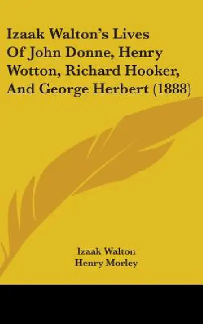 Izaak Walton's Lives Of John Donne, Henry Wotton, Richard Hooker, And George Herbert (1888) by Izaak Walton, Henry Morley