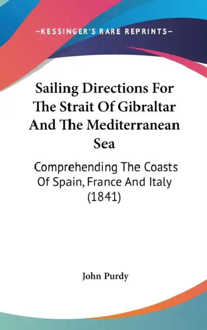 Sailing Directions For The Strait Of Gibraltar And The Mediterranean Sea: Comprehending The Coasts Of Spain, France And Italy (1841) by John Purdy