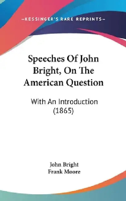 Speeches Of John Bright, On The American Question: With An Introduction (1865) by John Bright