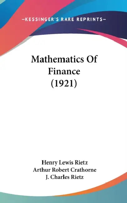 Mathematics Of Finance (1921) by Henry Lewis Rietz, Arthur Robert Crathorne, J. Charles Rietz