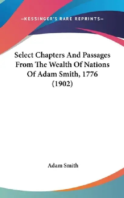 Select Chapters And Passages From The Wealth Of Nations Of Adam Smith, 1776 (1902) by Adam Smith