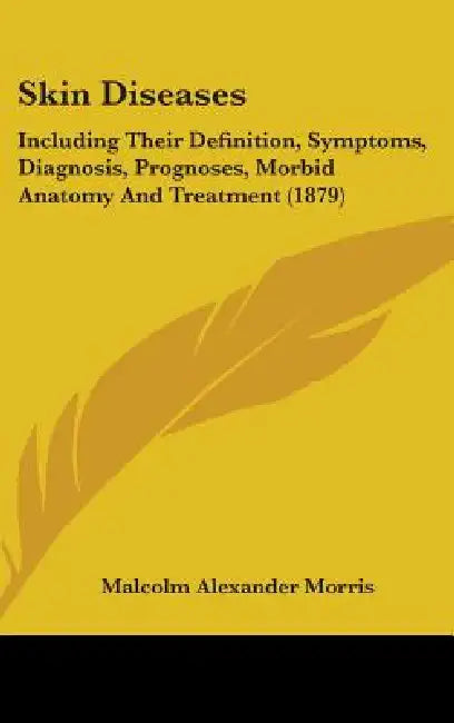 Skin Diseases: Including Their Definition, Symptoms, Diagnosis, Prognoses, Morbid Anatomy And Treatment (1879) by Malcolm Alexander Morris