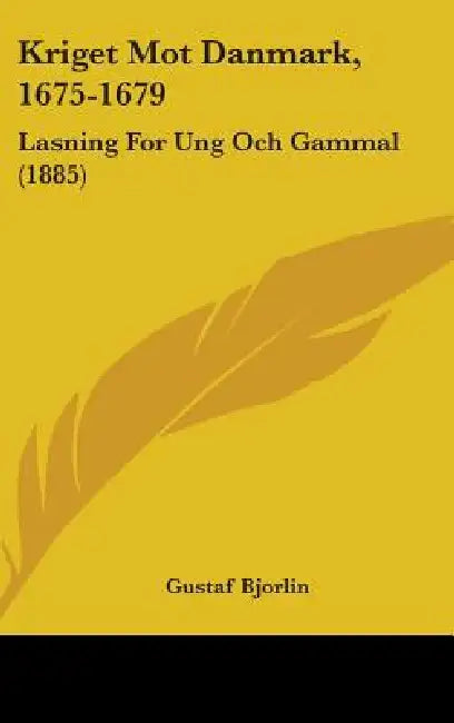 Kriget Mot Danmark, 1675-1679: Lasning For Ung Och Gammal (1885) by Gustaf Bjorlin