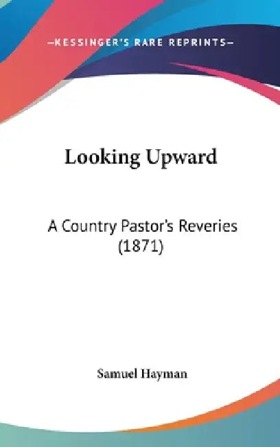 Looking Upward: A Country Pastor's Reveries (1871) by Samuel Hayman