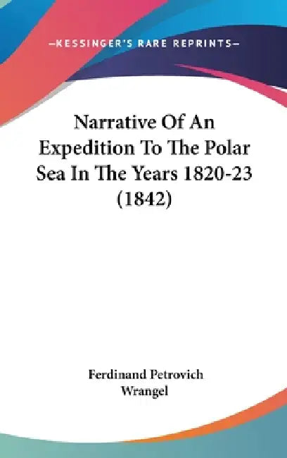 Narrative Of An Expedition To The Polar Sea In The Years 1820-23 (1842) by Ferdinand Petrovich Wrangel