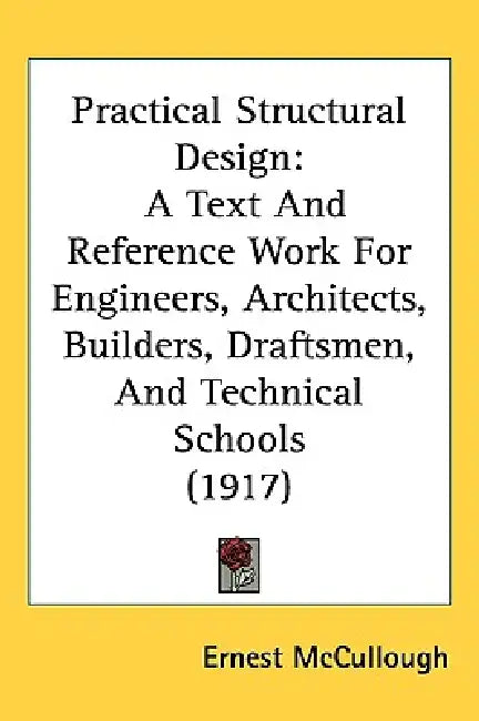Practical Structural Design: A Text And Reference Work For Engineers, Architects, Builders, Draftsmen, And Technical Schools (1917) by Ernest McCullough