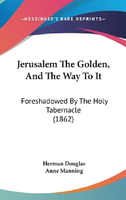 Jerusalem The Golden, And The Way To It: Foreshadowed By The Holy Tabernacle (1862) by Herman Douglas, Anne Manning